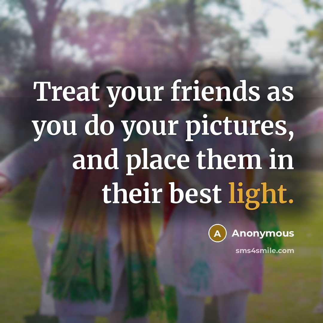 “Treat your friends as you do your pictures, and place…” quote by Anonymous