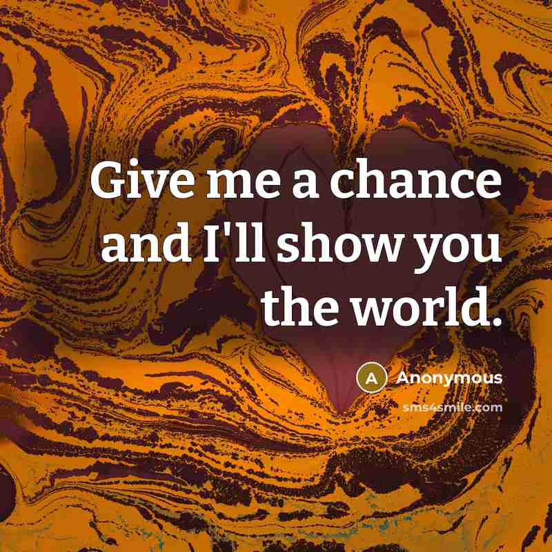 “Give me a chance and I'll show you the world.…” quote by Anonymous