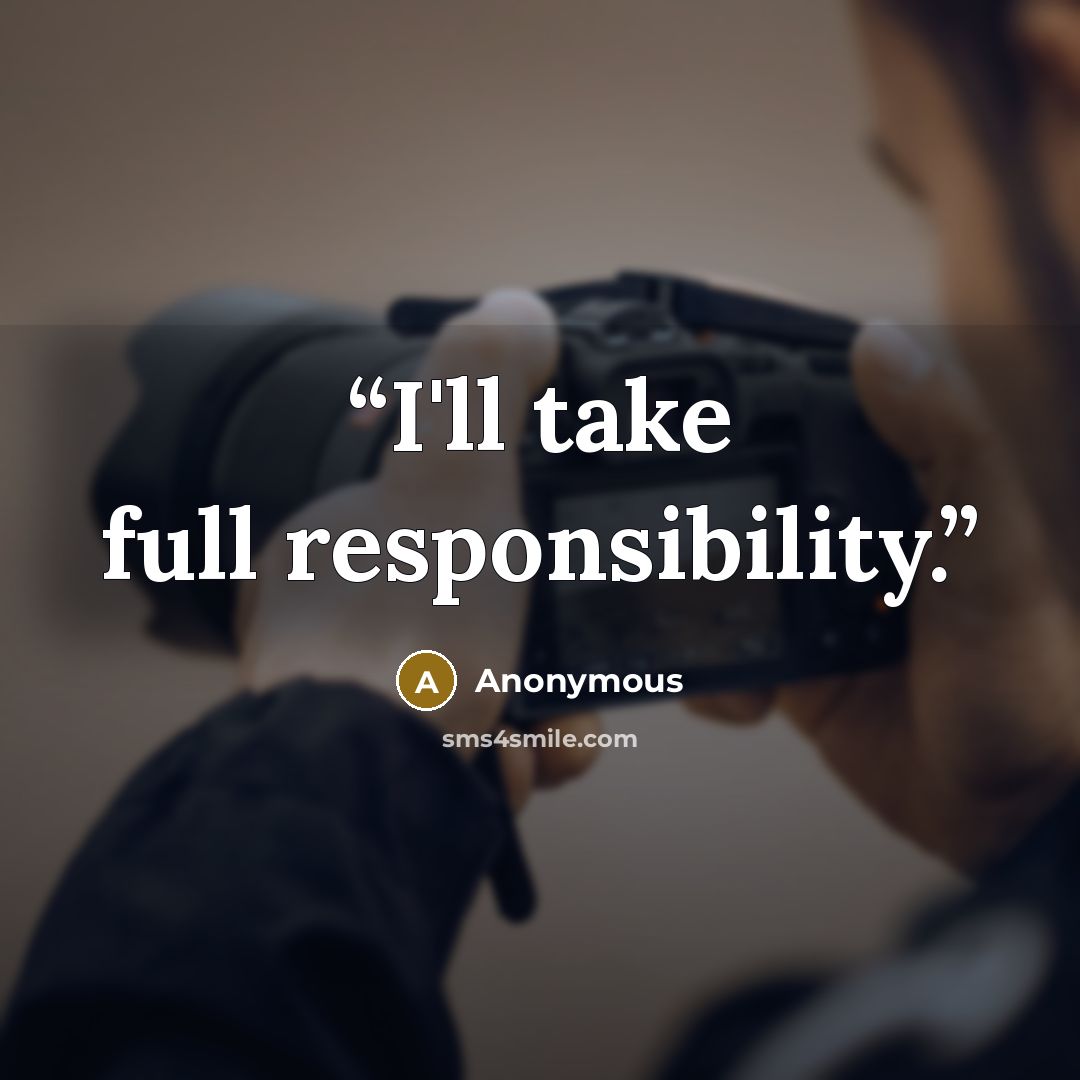 “I'll take full responsibility.” quote by Anonymous