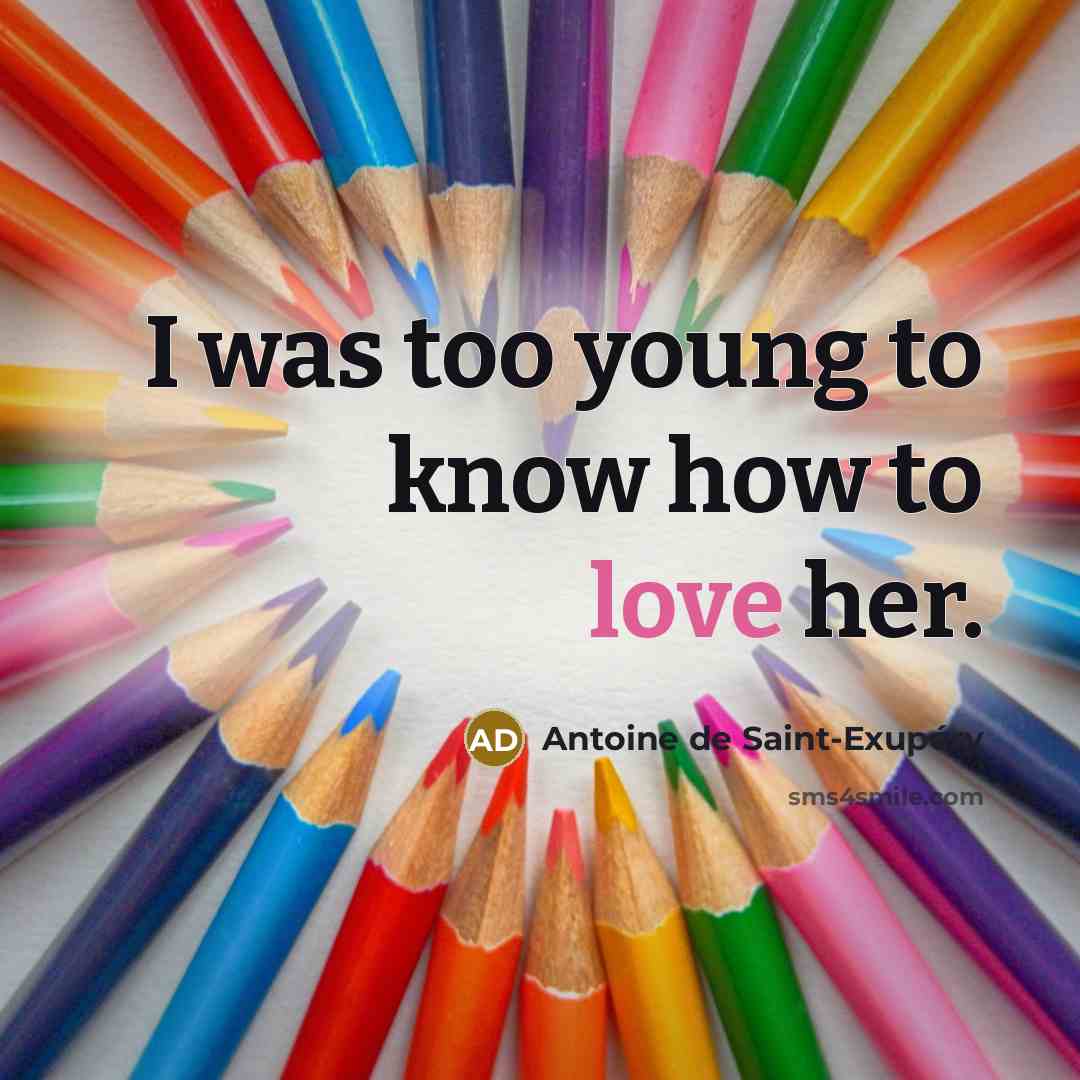 “I was too young to know how to love her.…” quote by Antoine de Saint-Exupery
