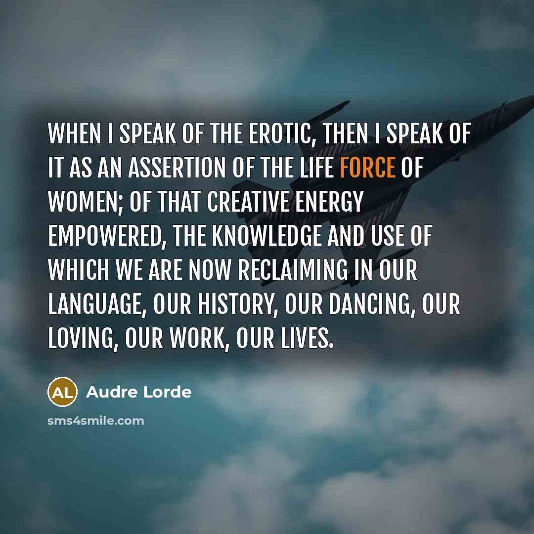 “When I speak of the erotic, then I speak of…” quote by Audre Lorde