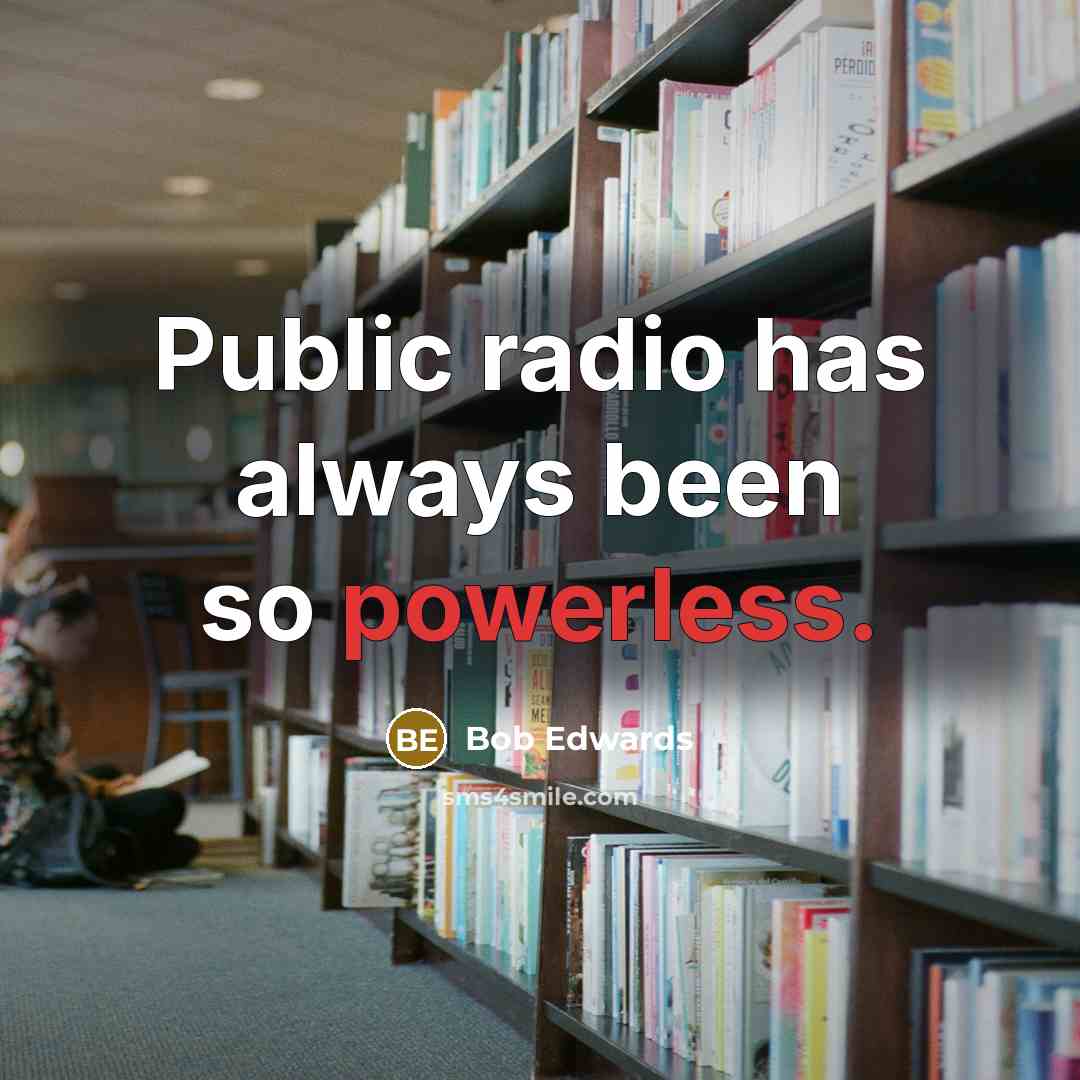 “Public radio has always been so powerless.…” quote by Bob Edwards