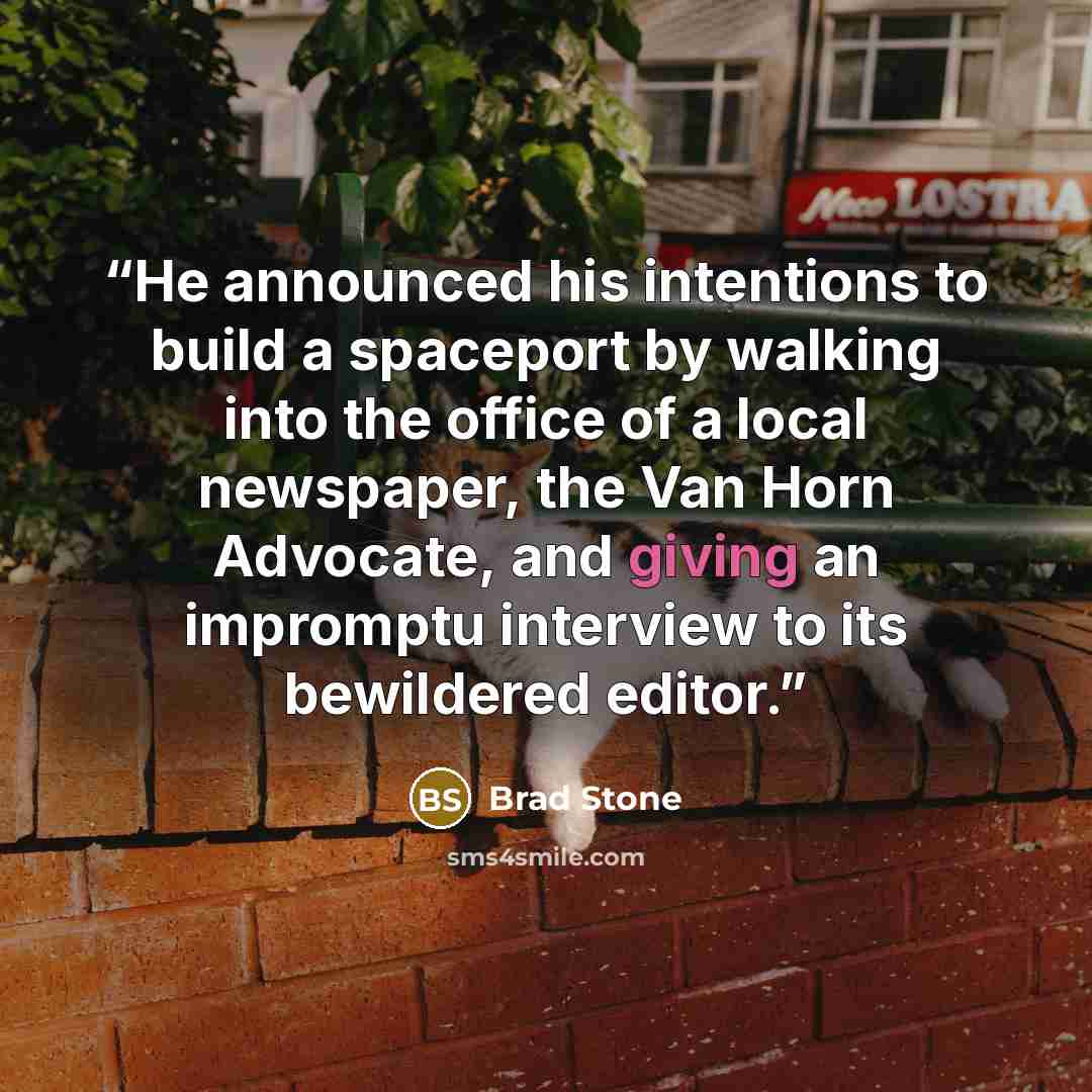“He announced his intentions to build a spaceport by walking into the office of a local newspaper, the Van Horn Advocate, and giving an impromptu interview to its bewildered editor.” quote by Brad Stone