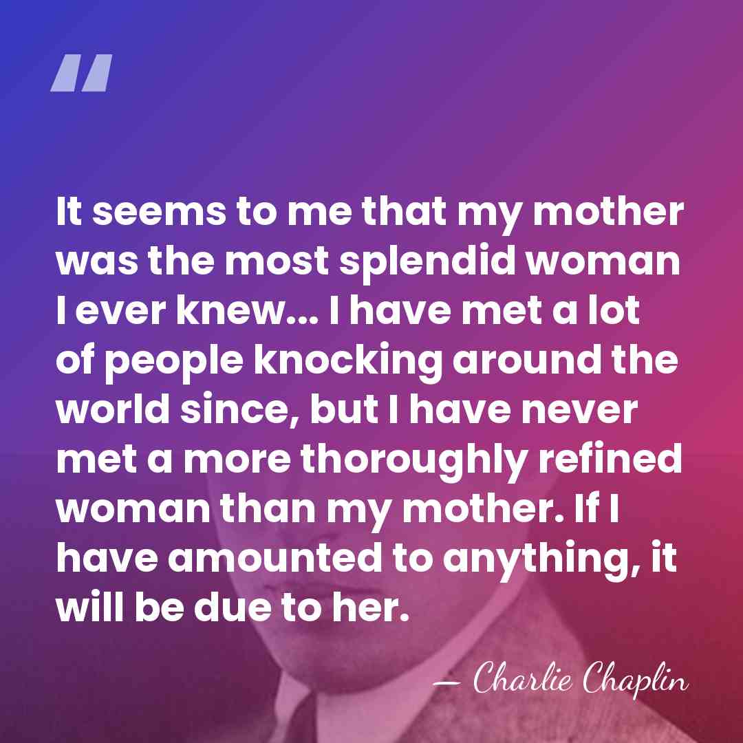 It seems to me that my mother was the most splendid woman&hellip; - Charlie Chaplin