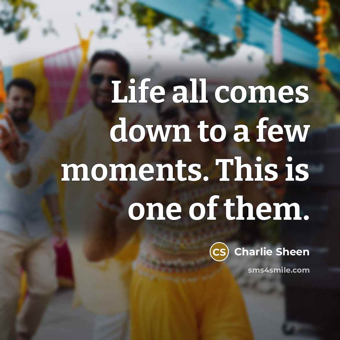 “Life all comes down to a few moments. This is…” quote by Charlie Sheen