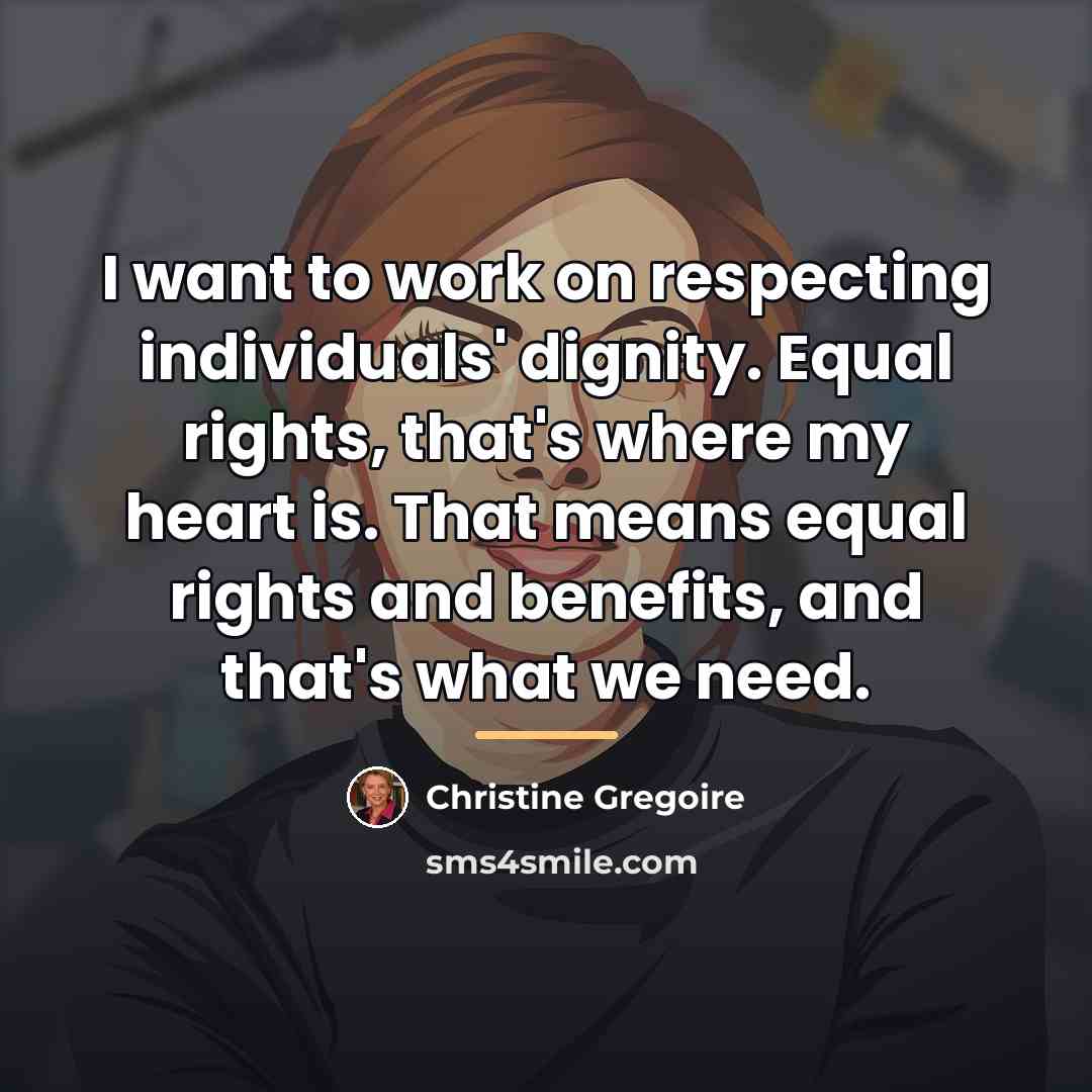 “I want to work on respecting individuals' dignity. Equal rights,…” quote by Christine Gregoire