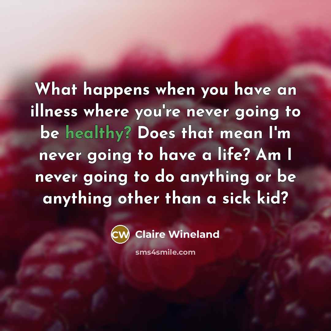 “What happens when you have an illness where you're never…” quote by Claire Wineland