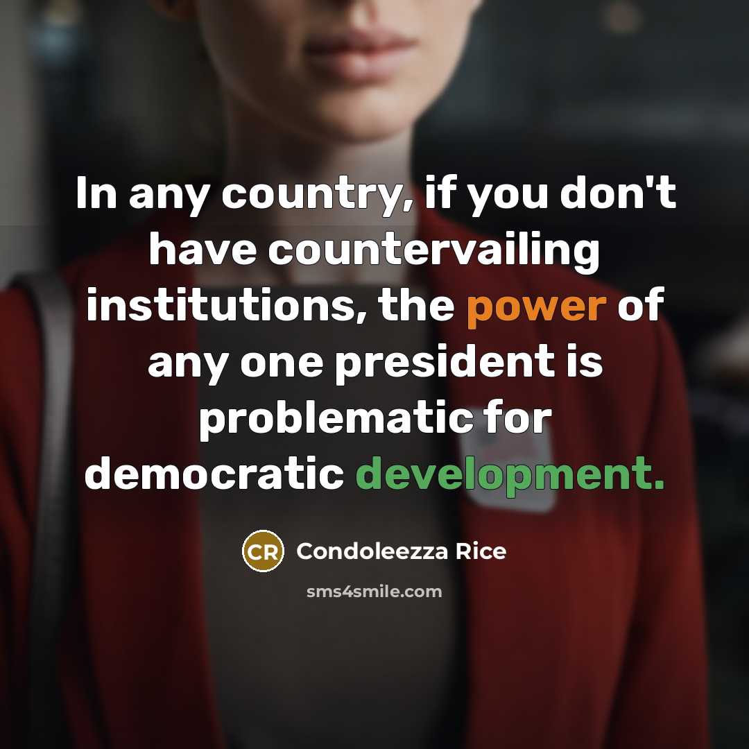 “In any country, if you don't have countervailing institutions, the…” quote by Condoleezza Rice