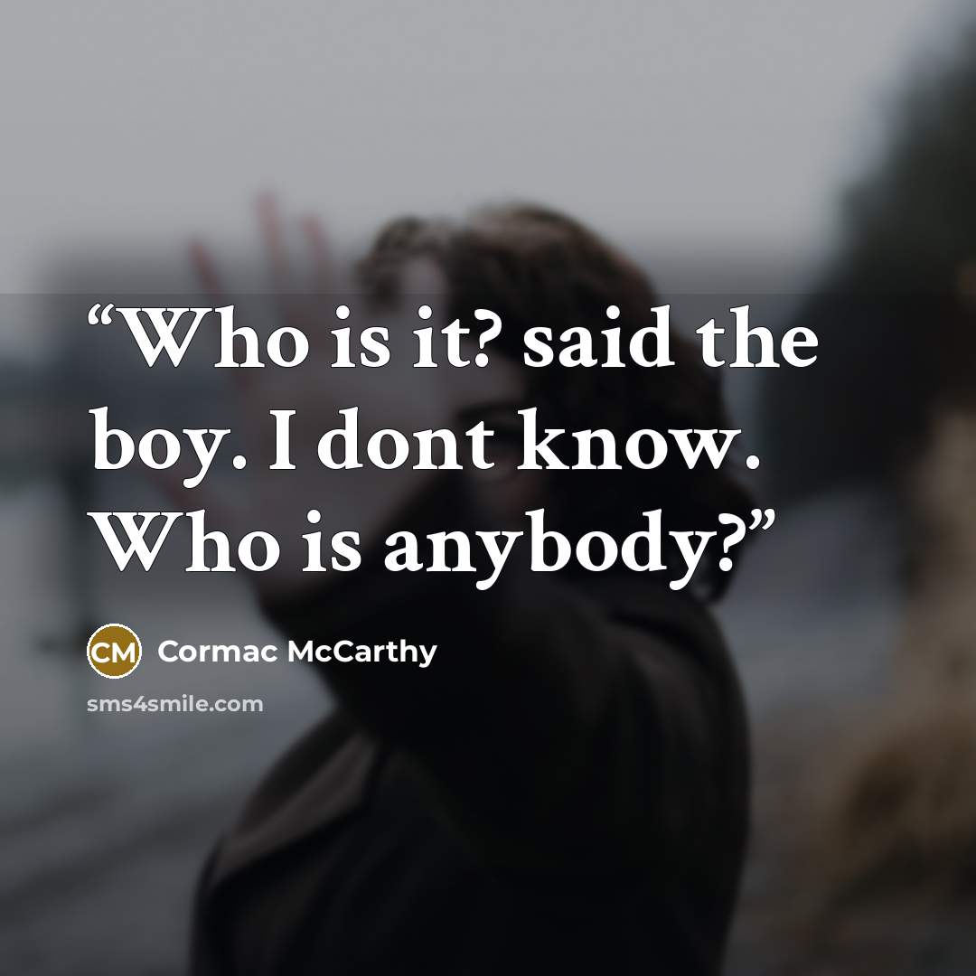 “Who is it? said the boy. I dont know. Who is anybody?” quote by Cormac McCarthy