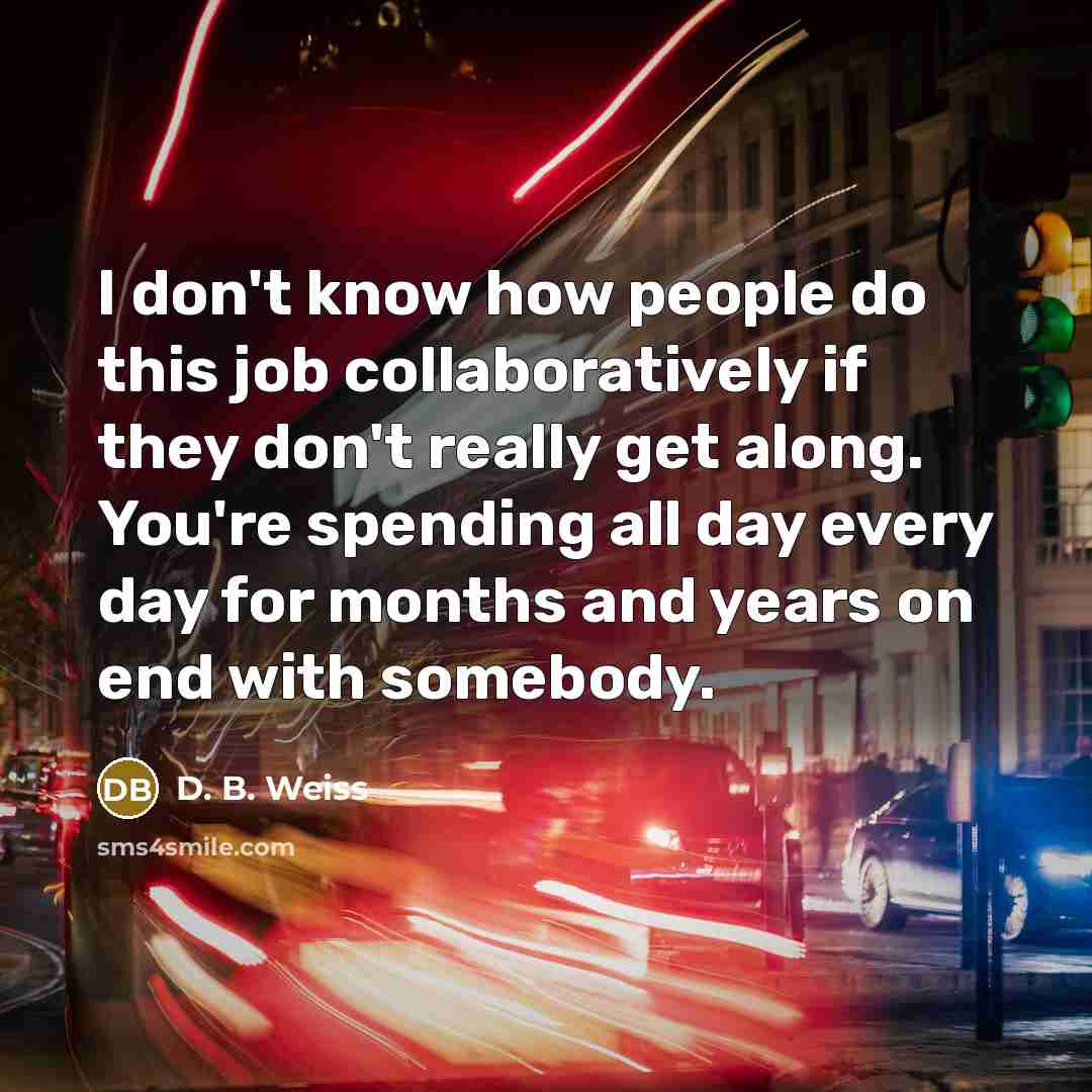 “I don't know how people do this job collaboratively if…” quote by D. B. Weiss