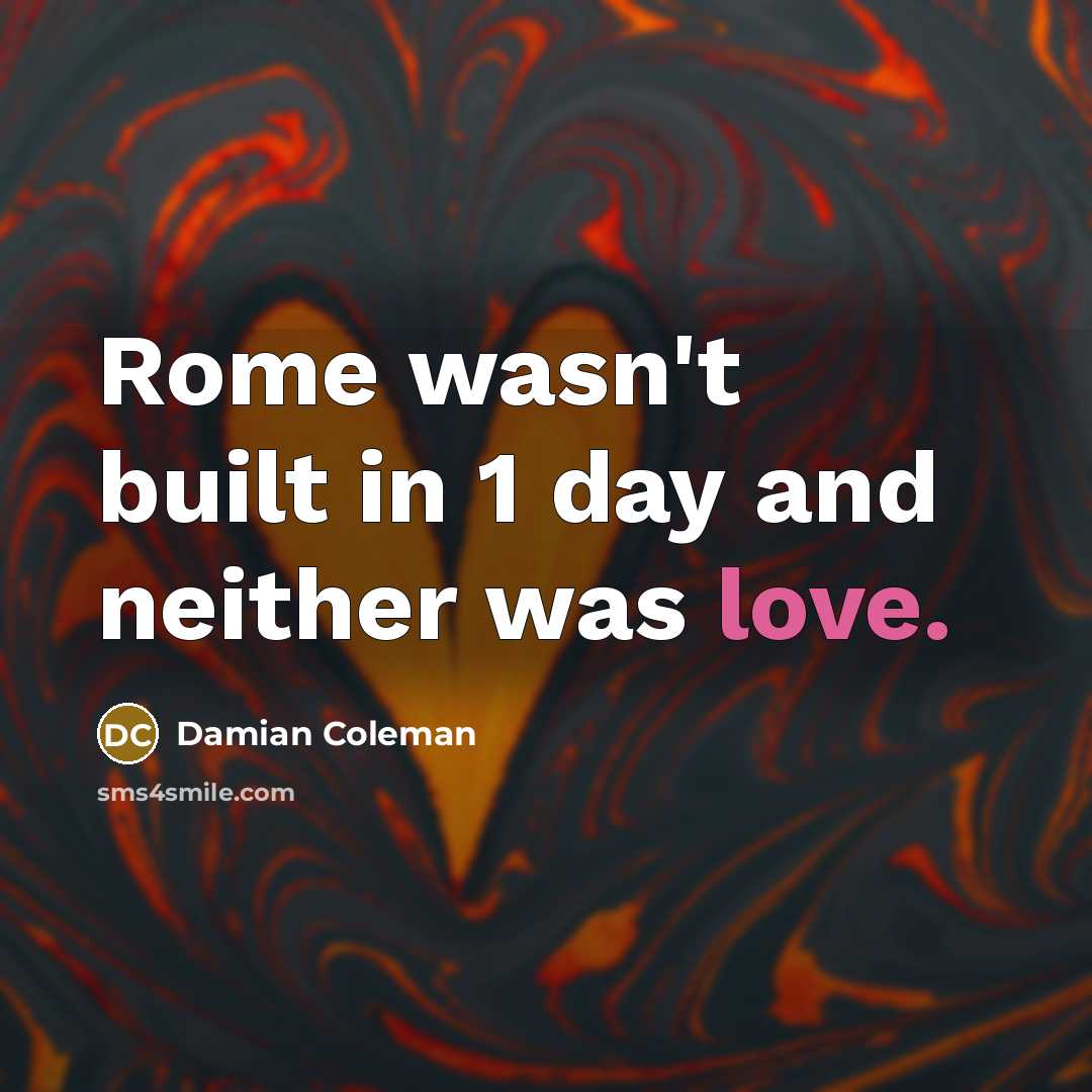 “Rome wasn't built in 1 day and neither was love.…” quote by Damian Coleman