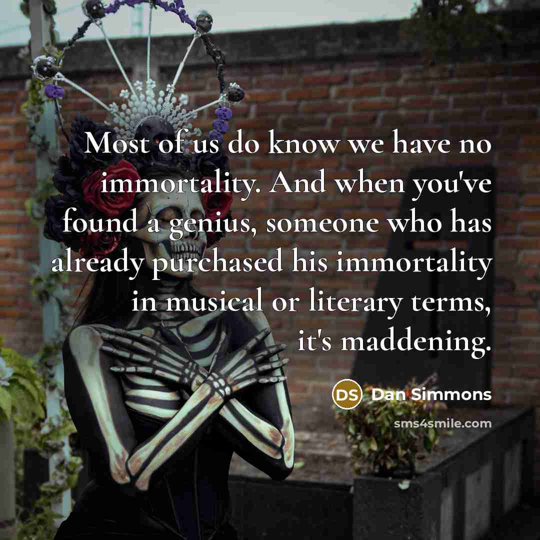 “Most of us do know we have no immortality. And…” quote by Dan Simmons