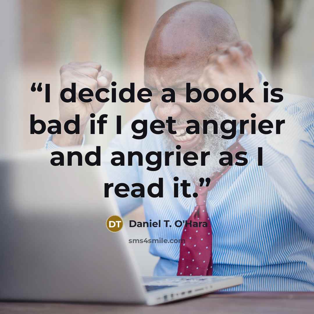 “I decide a book is bad if I get angrier and angrier as I read it.” quote by Daniel T. O'Hara