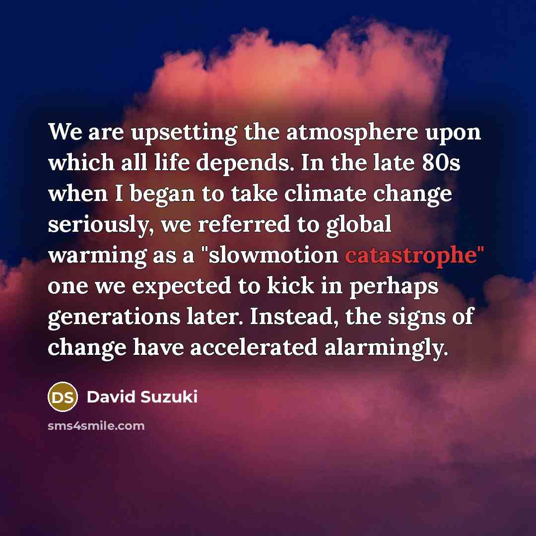 “We are upsetting the atmosphere upon which all life depends.…” quote by David Suzuki