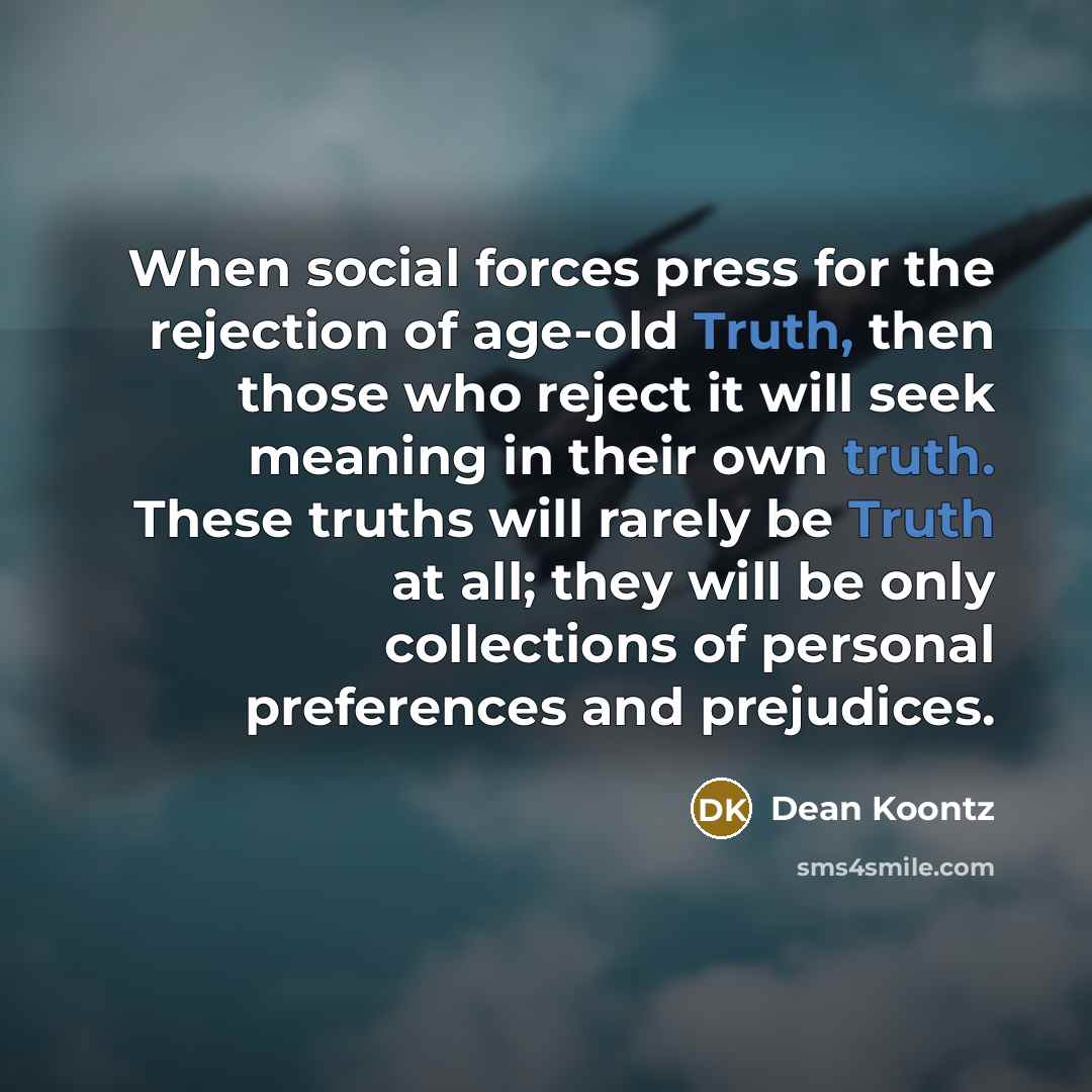 “When social forces press for the rejection of age-old Truth,…” quote by Dean Koontz