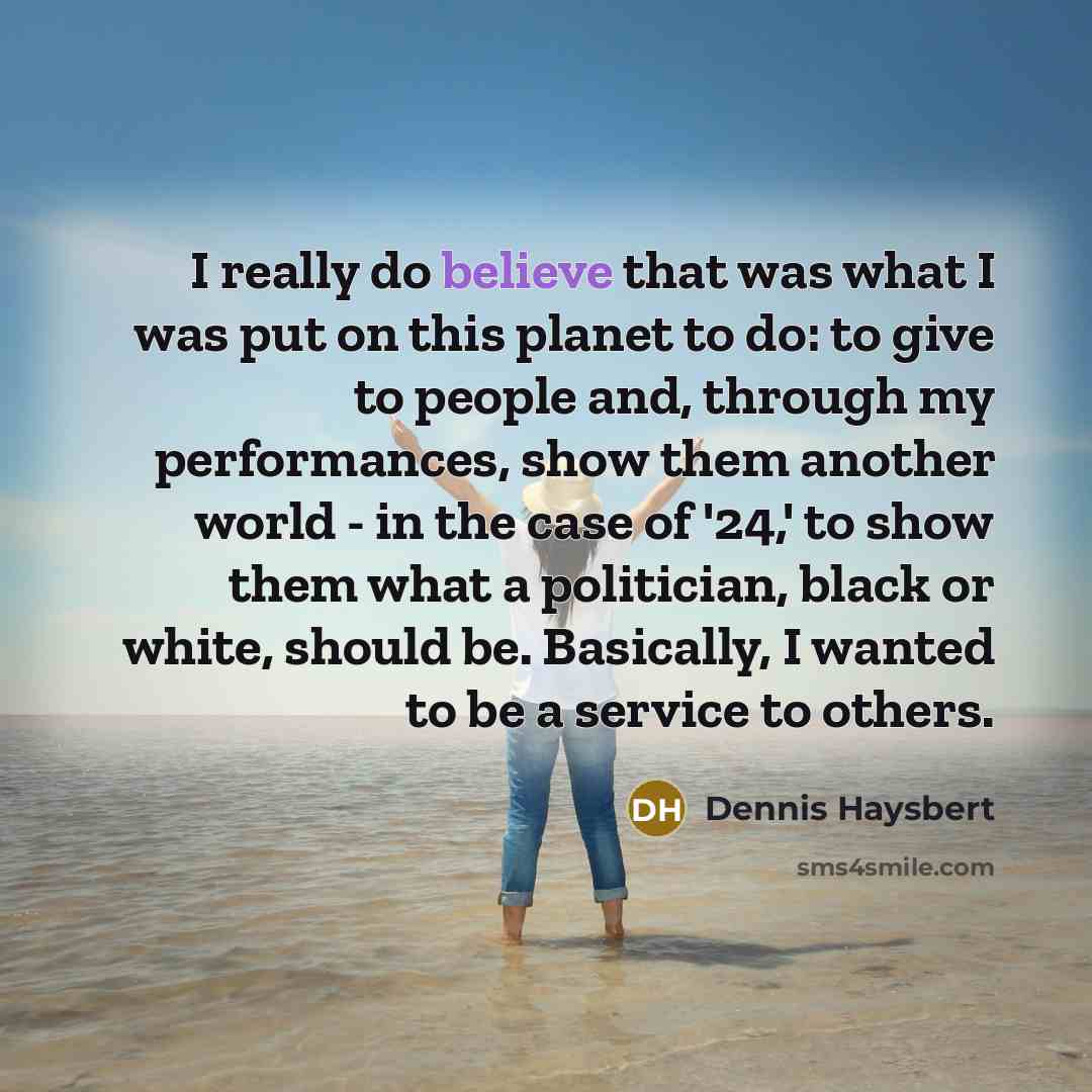 “I really do believe that was what I was put…” quote by Dennis Haysbert