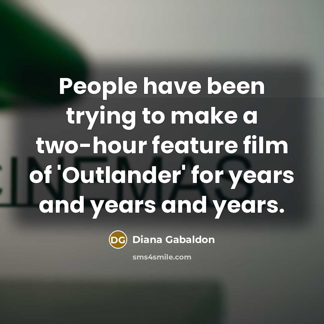 “People have been trying to make a two-hour feature film…” quote by Diana Gabaldon