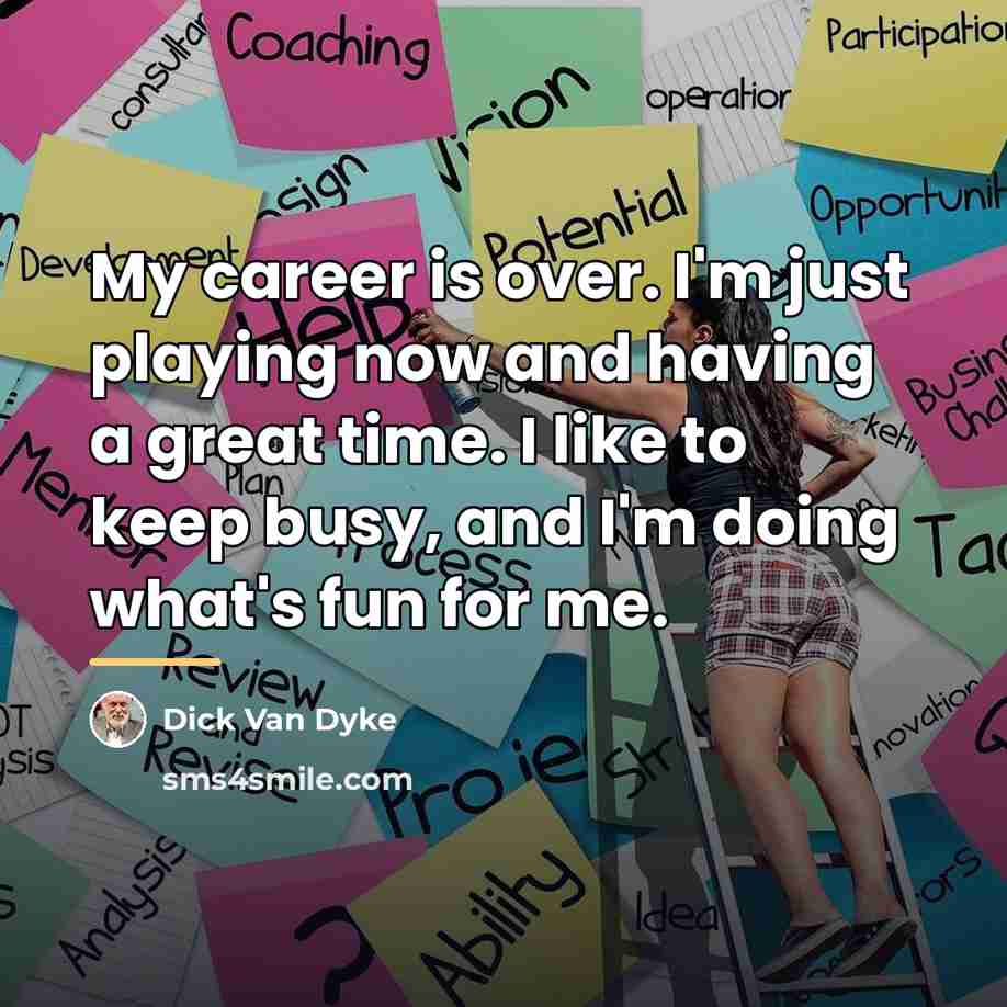 “My career is over. I'm just playing now and having…” quote by Dick Van Dyke