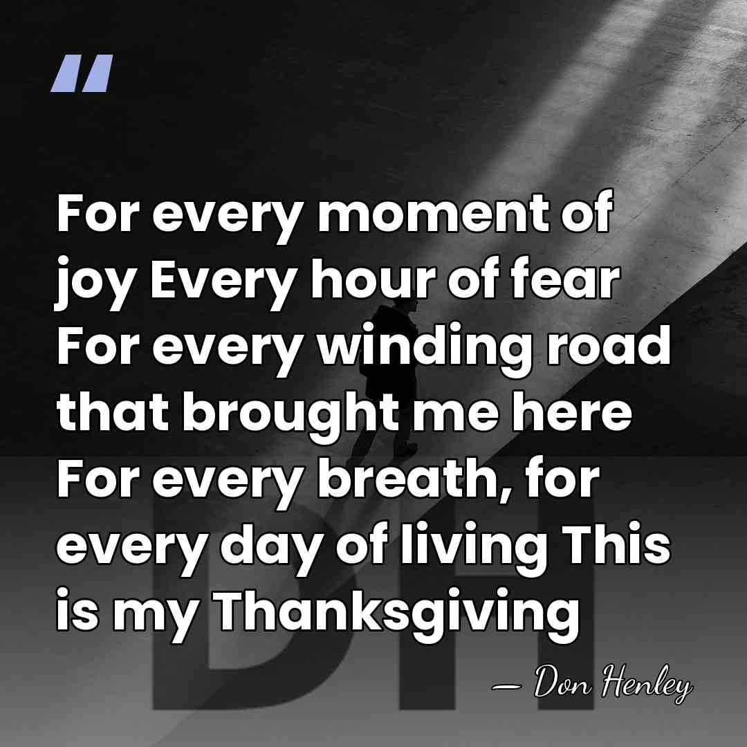 For every moment of joy Every hour of fear For every winding&hellip; - Don Henley