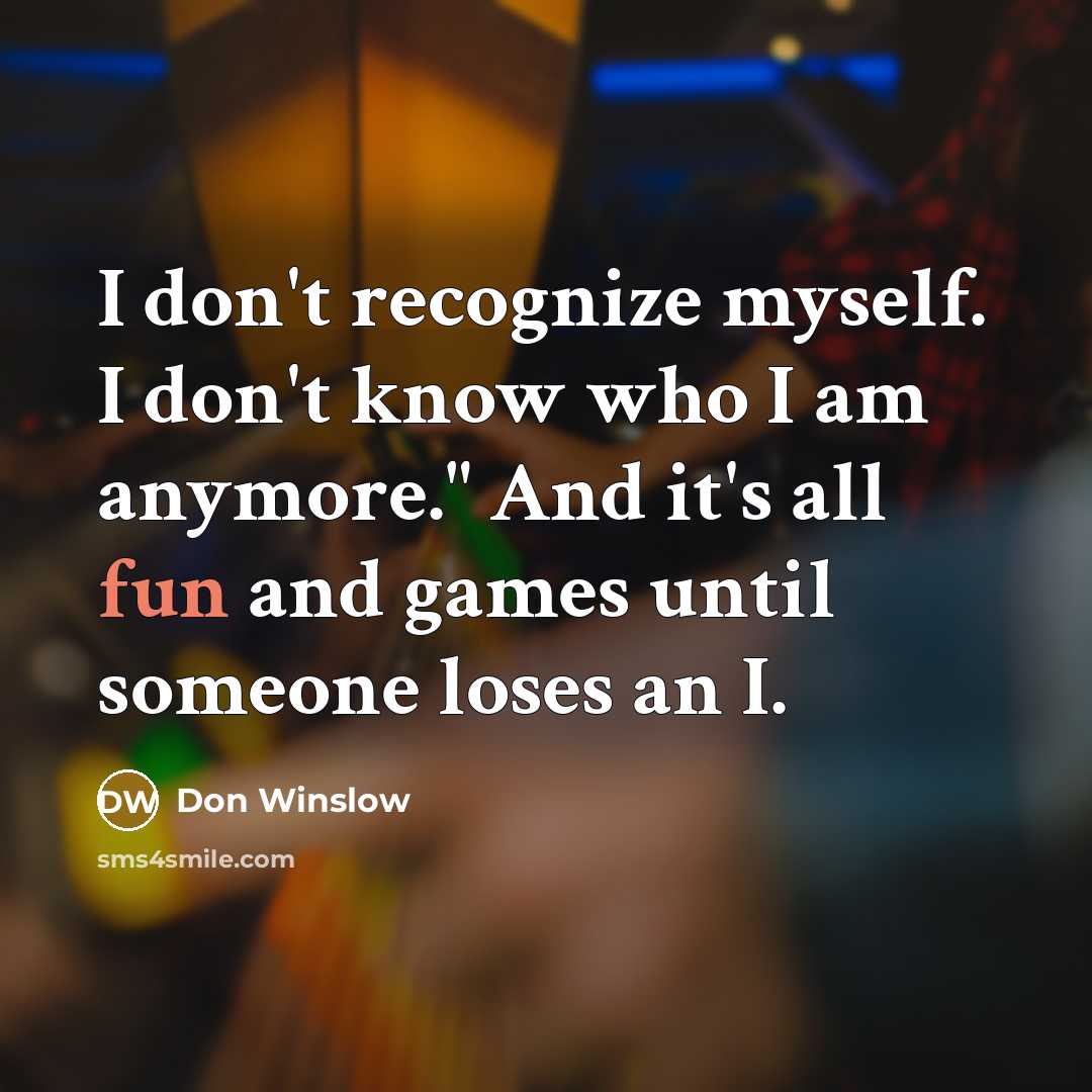 “I don't recognize myself. I don't know who I am…” quote by Don Winslow