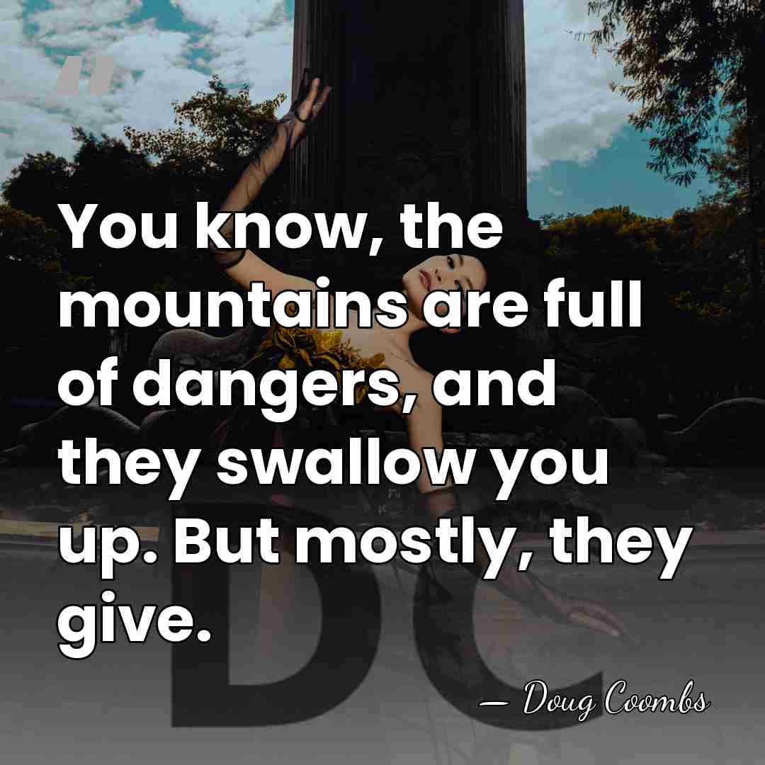 You know, the mountains are full of dangers, and they swallow you&hellip; - Doug Coombs