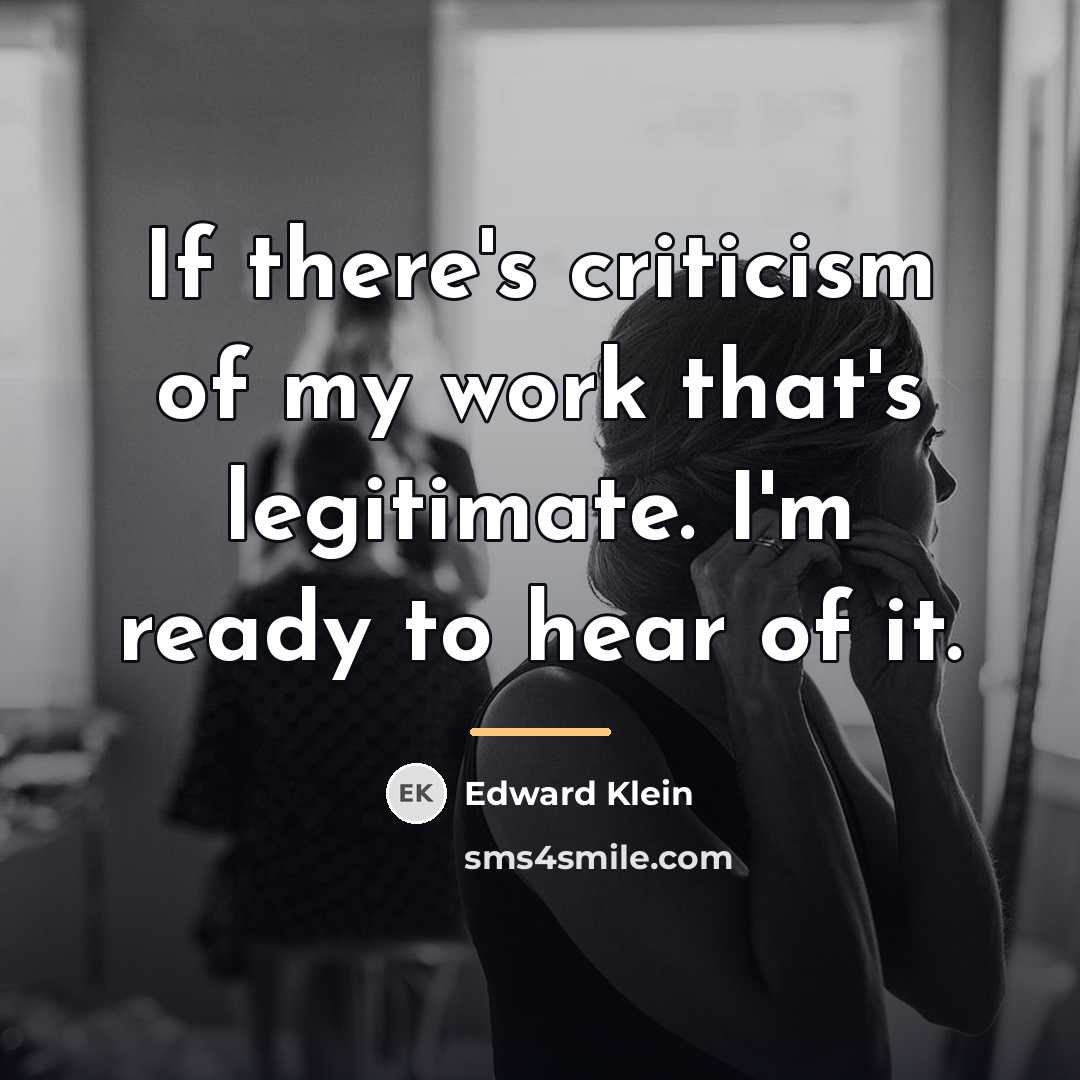 “If there's criticism of my work that's legitimate. I'm ready…” quote by Edward Klein