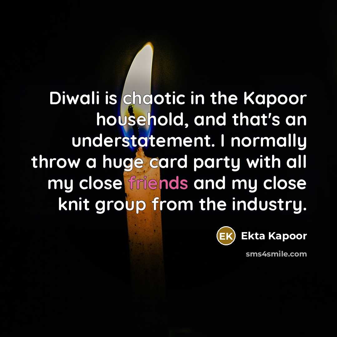 “Diwali is chaotic in the Kapoor household, and that's an understatement. I normally throw a huge card party with all my close friends and my close knit group from the industry.” quote by Ekta Kapoor