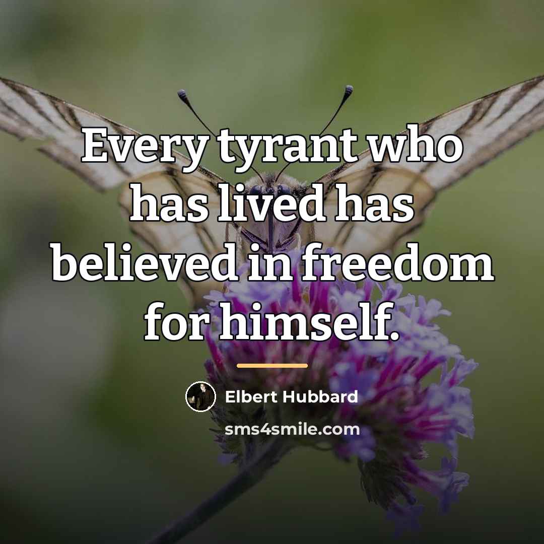 “Every tyrant who has lived has believed in freedom for…” quote by Elbert Hubbard