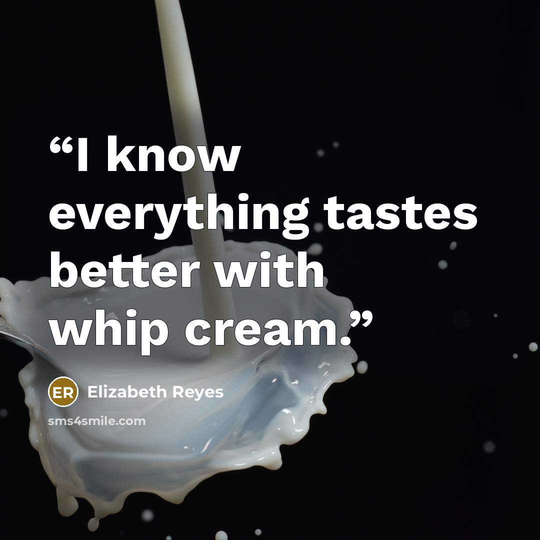 “I know everything tastes better with whip cream.” quote by Elizabeth Reyes