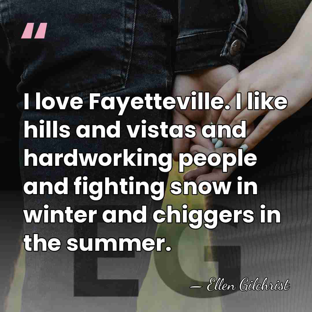 I love Fayetteville. I like hills and vistas and hardworking people and&hellip; - Ellen Gilchrist