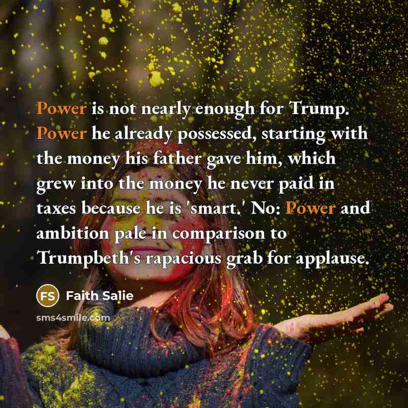 “Power is not nearly enough for Trump. Power he already…” quote by Faith Salie