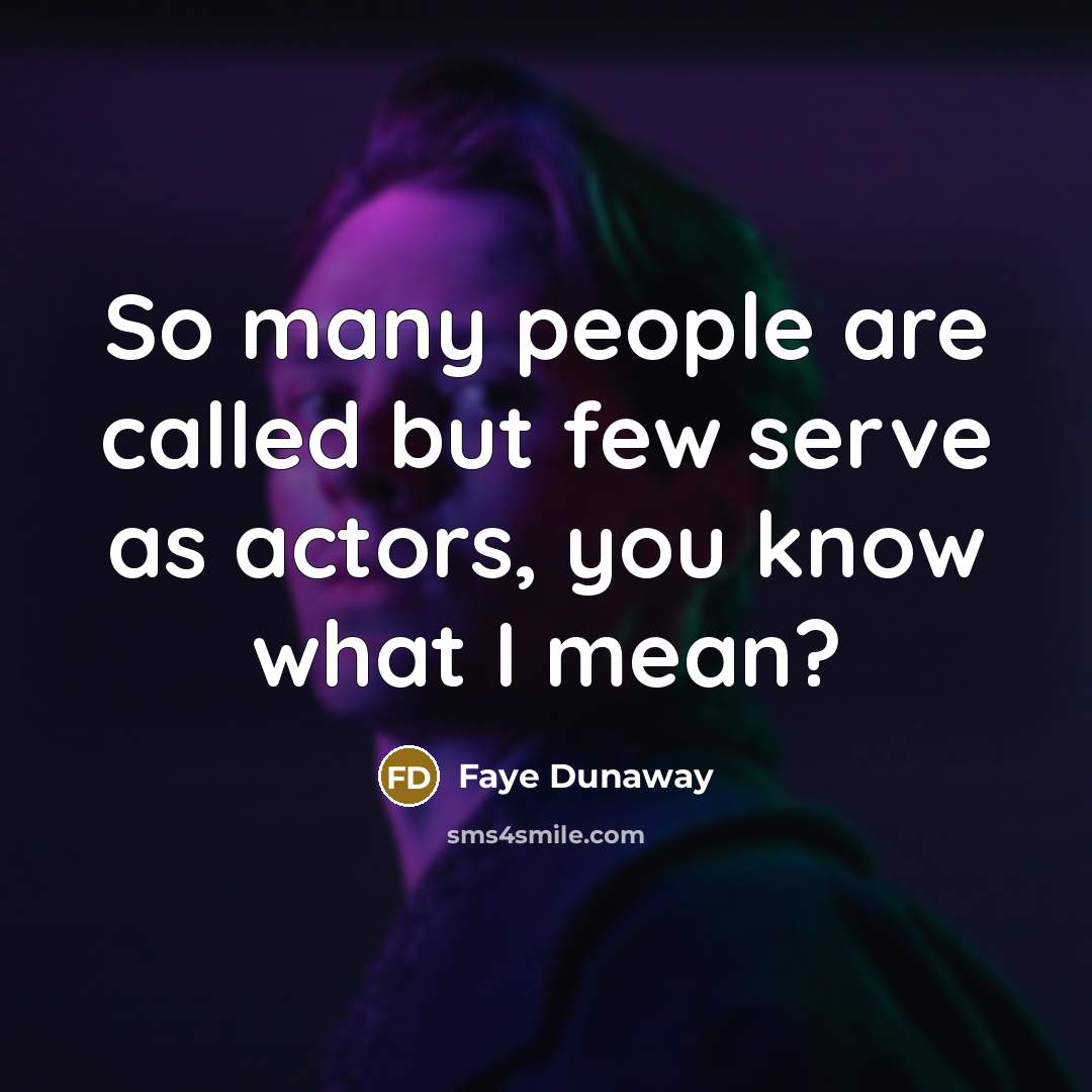 “So many people are called but few serve as actors, you know what I mean?” quote by Faye Dunaway