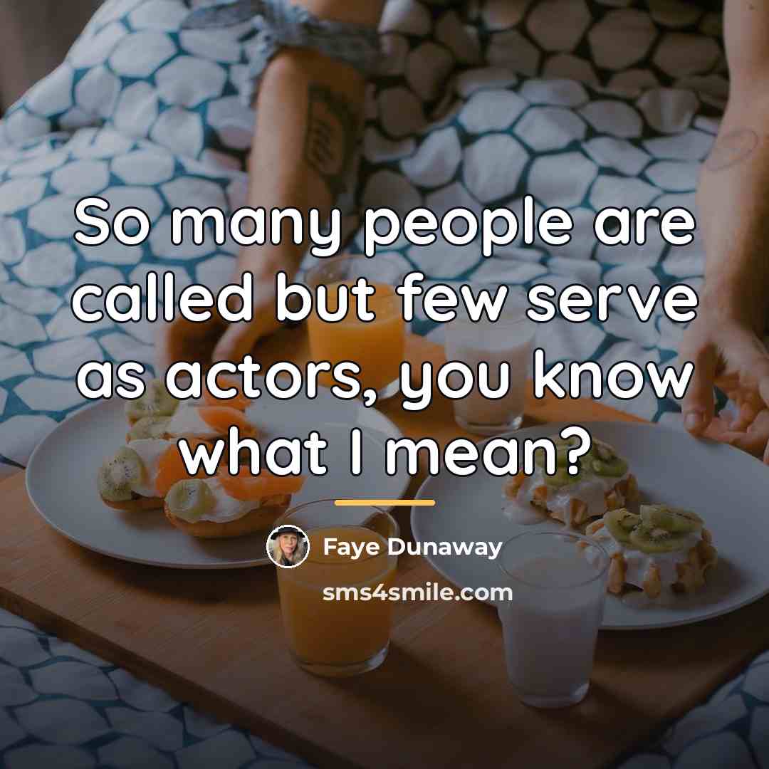 “So many people are called but few serve as actors,…” quote by Faye Dunaway