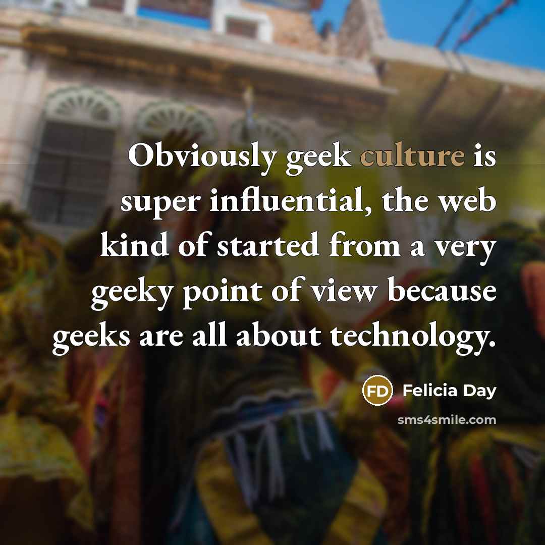 “Obviously geek culture is super influential, the web kind of…” quote by Felicia Day