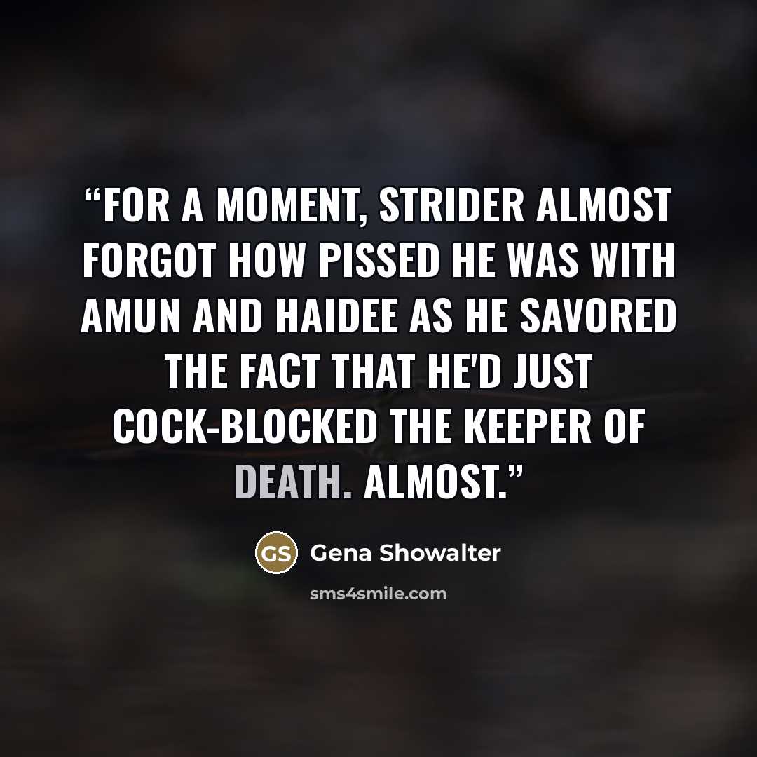 “For a moment, Strider almost forgot how pissed he was with Amun and Haidee as he savored the fact that he'd just cock-blocked the keeper of Death. Almost.” quote by Gena Showalter