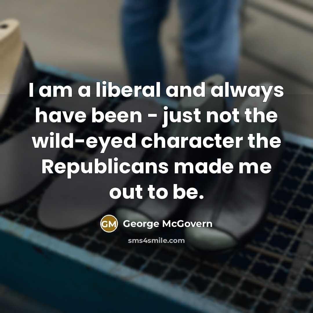 “I am a liberal and always have been - just…” quote by George McGovern