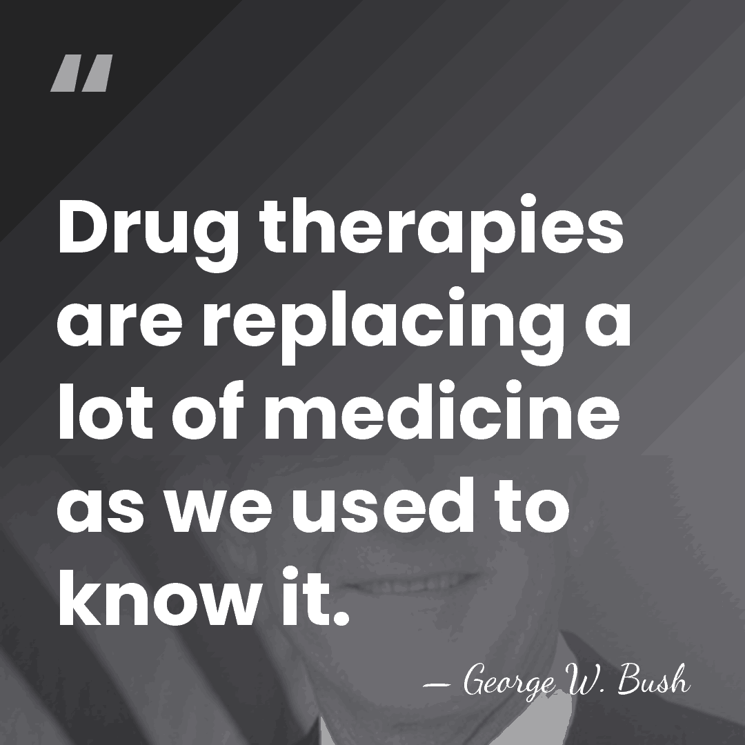 Drug therapies are replacing a lot of medicine as we used to&hellip; - George W. Bush