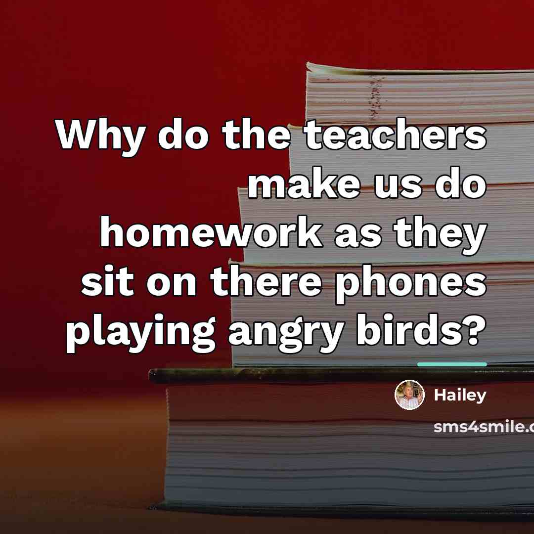 “Why do the teachers make us do homework as they…” quote by Hailey