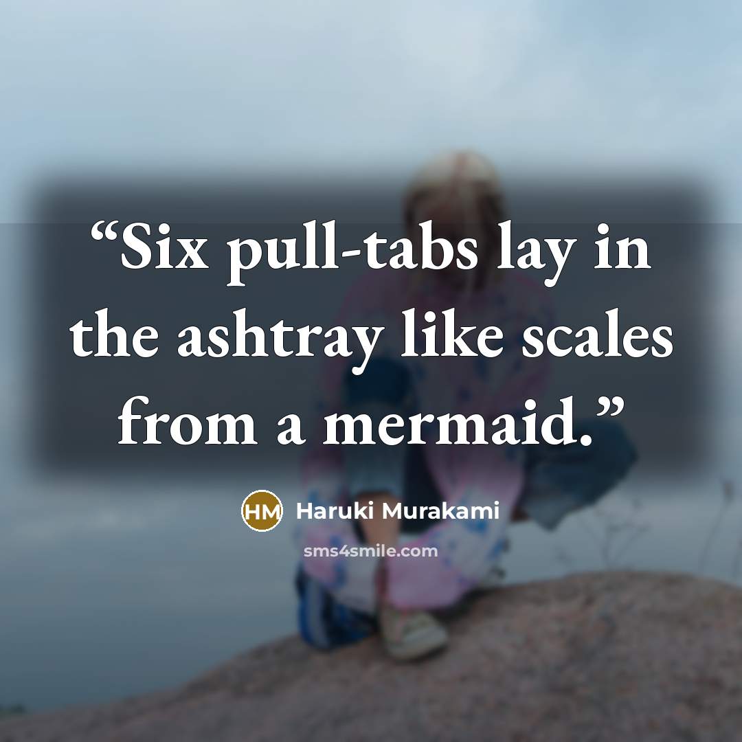 “Six pull-tabs lay in the ashtray like scales from a mermaid.” quote by Haruki Murakami