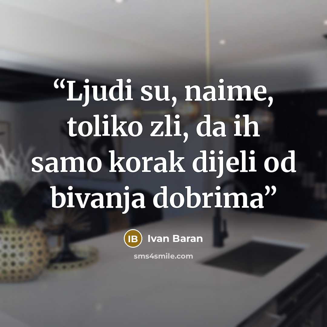 “Ljudi su, naime, toliko zli, da ih samo korak dijeli od bivanja dobrima” quote by Ivan Baran