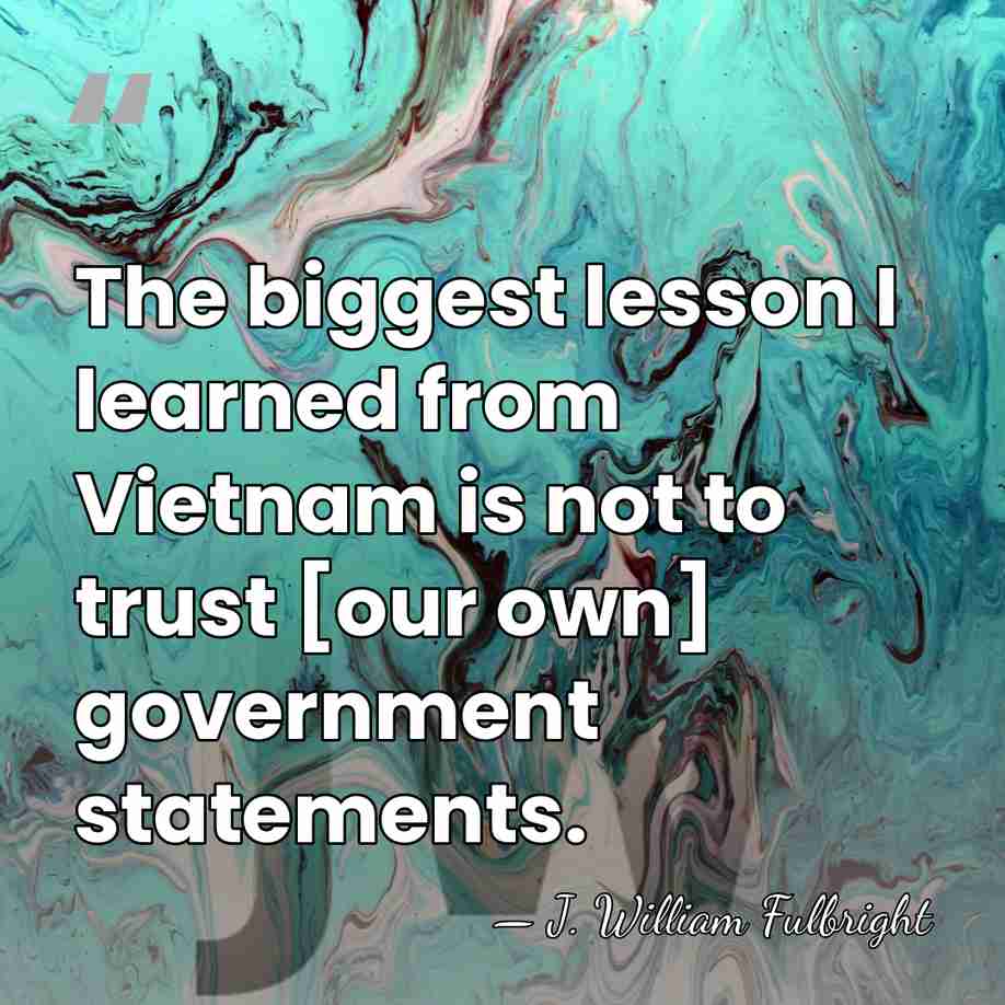 The biggest lesson I learned from Vietnam is not to trust [our&hellip; - J. William Fulbright