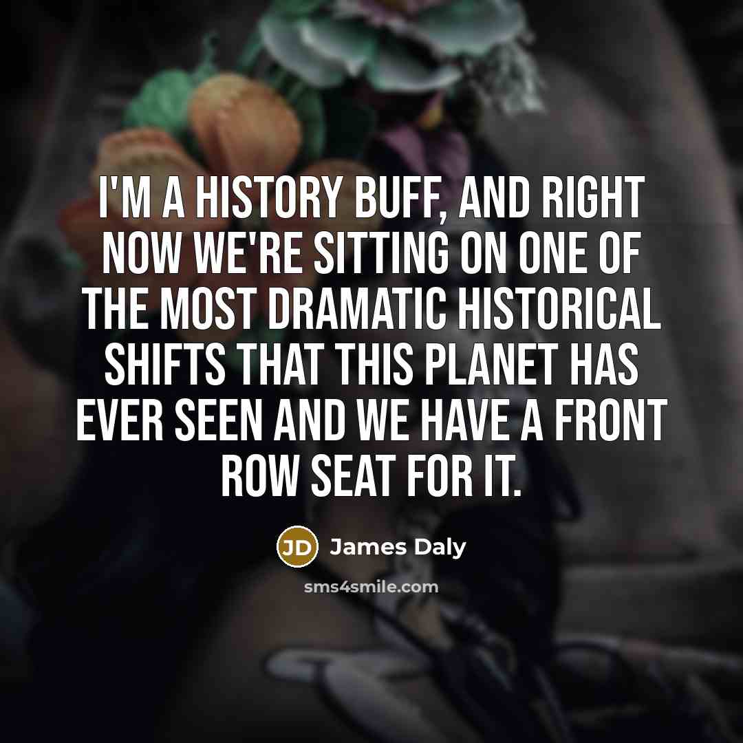 “I'm a history buff, and right now we're sitting on…” quote by James Daly