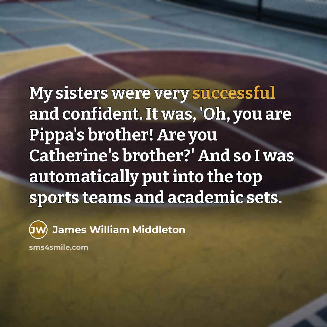 “My sisters were very successful and confident. It was, 'Oh,…” quote by James William Middleton