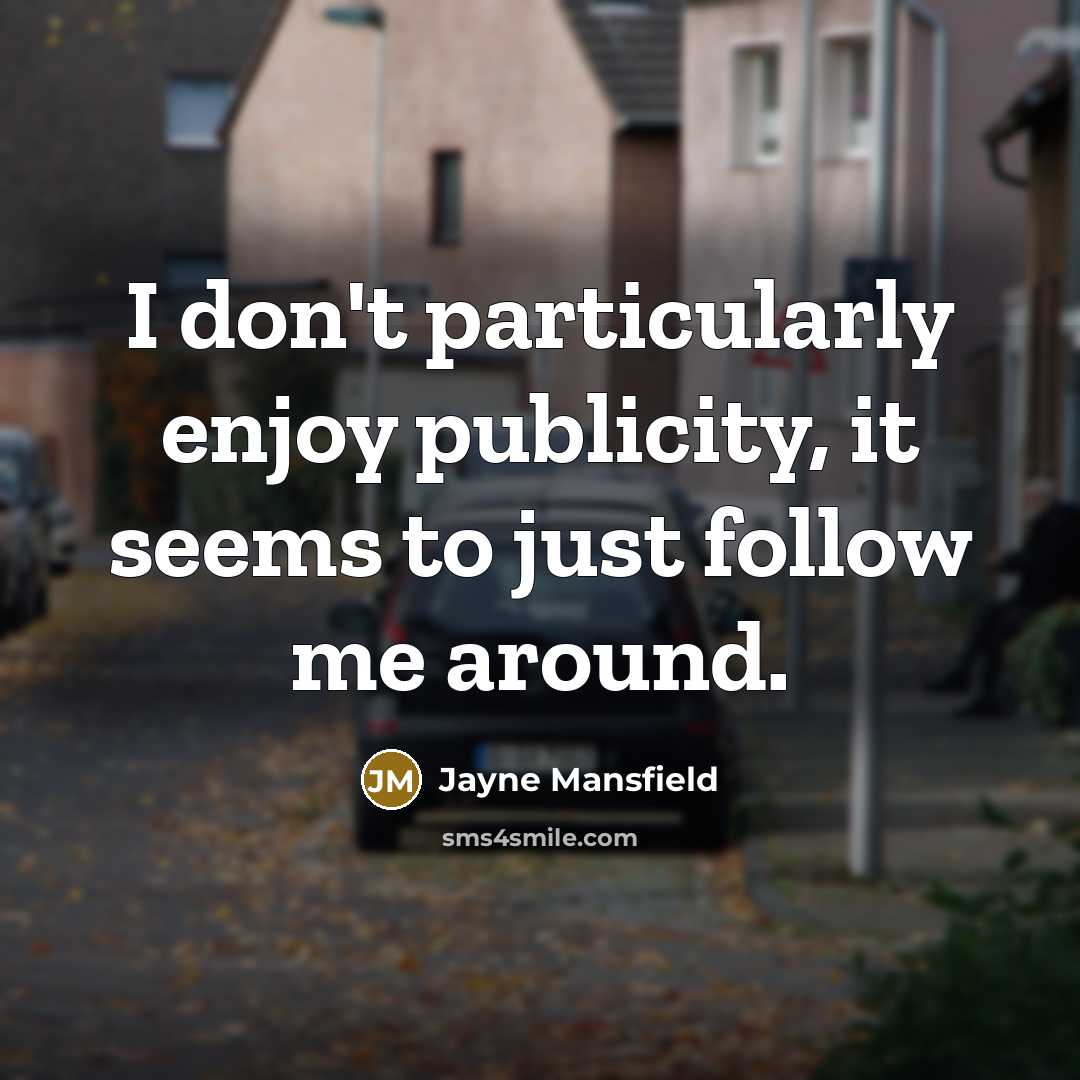 “I don't particularly enjoy publicity, it seems to just follow…” quote by Jayne Mansfield