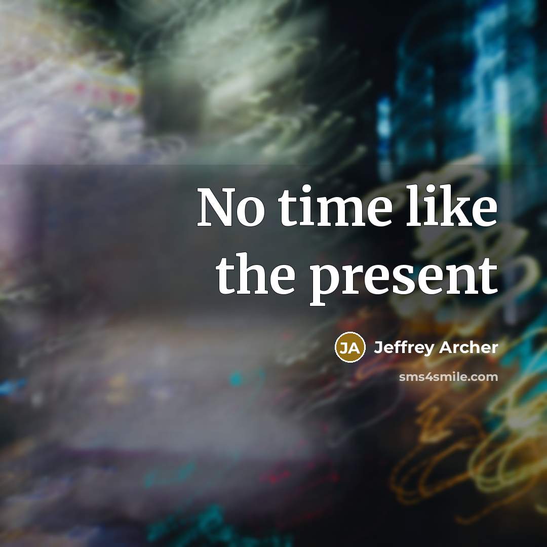 “No time like the present…” quote by Jeffrey Archer