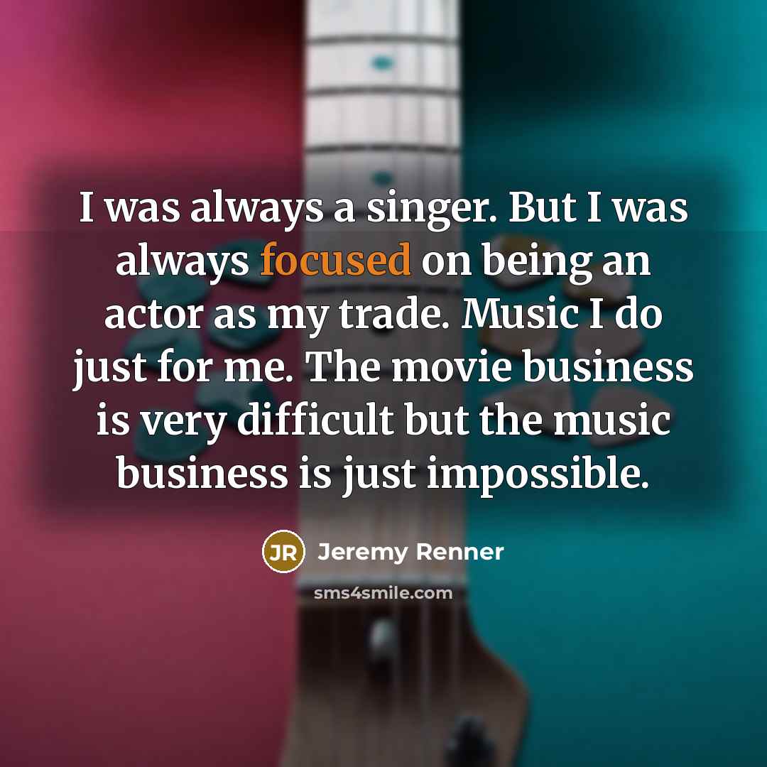 “I was always a singer. But I was always focused…” quote by Jeremy Renner