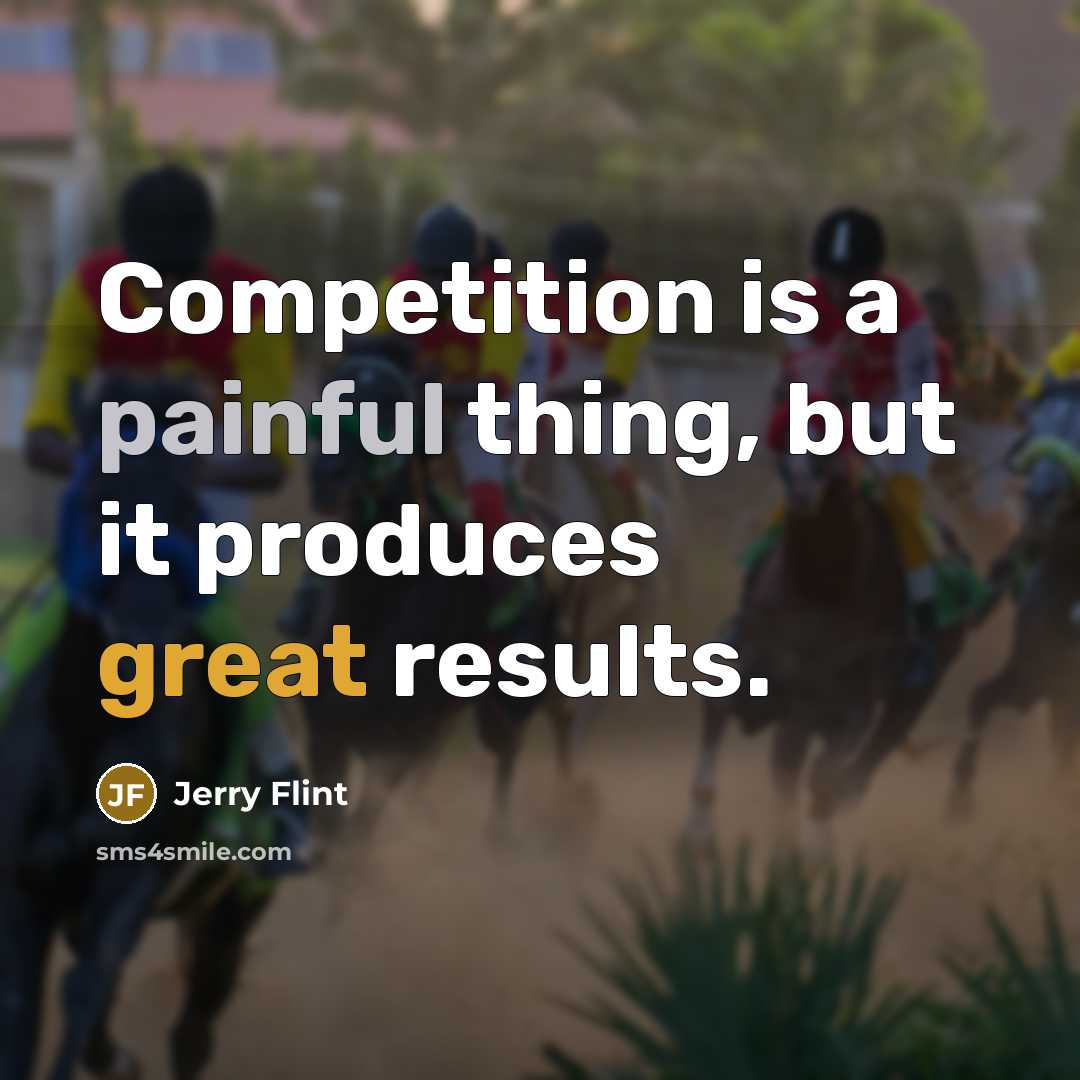 “Competition is a painful thing, but it produces great results.” quote by Jerry Flint