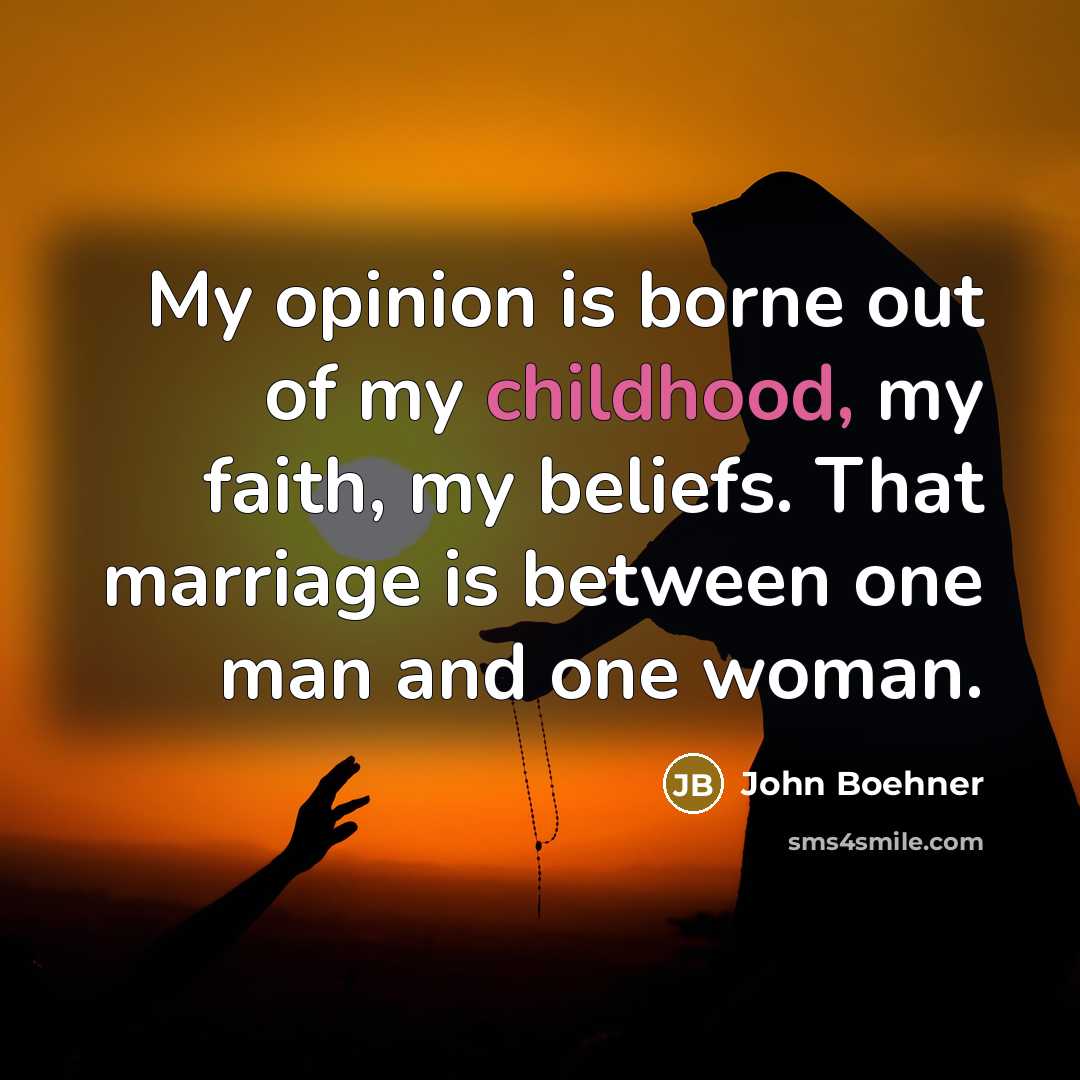 “My opinion is borne out of my childhood, my faith,…” quote by John Boehner