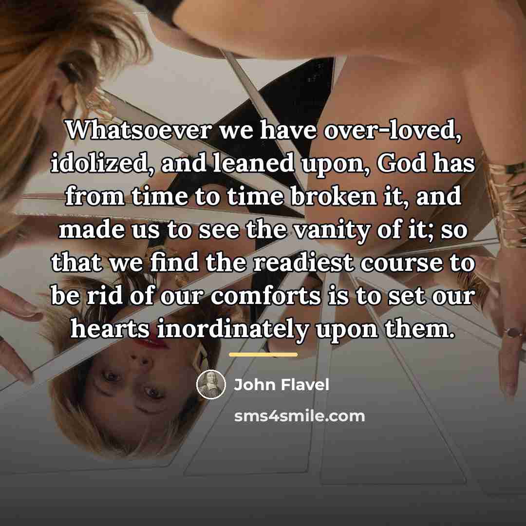 “Whatsoever we have over-loved, idolized, and leaned upon, God has…” quote by John Flavel