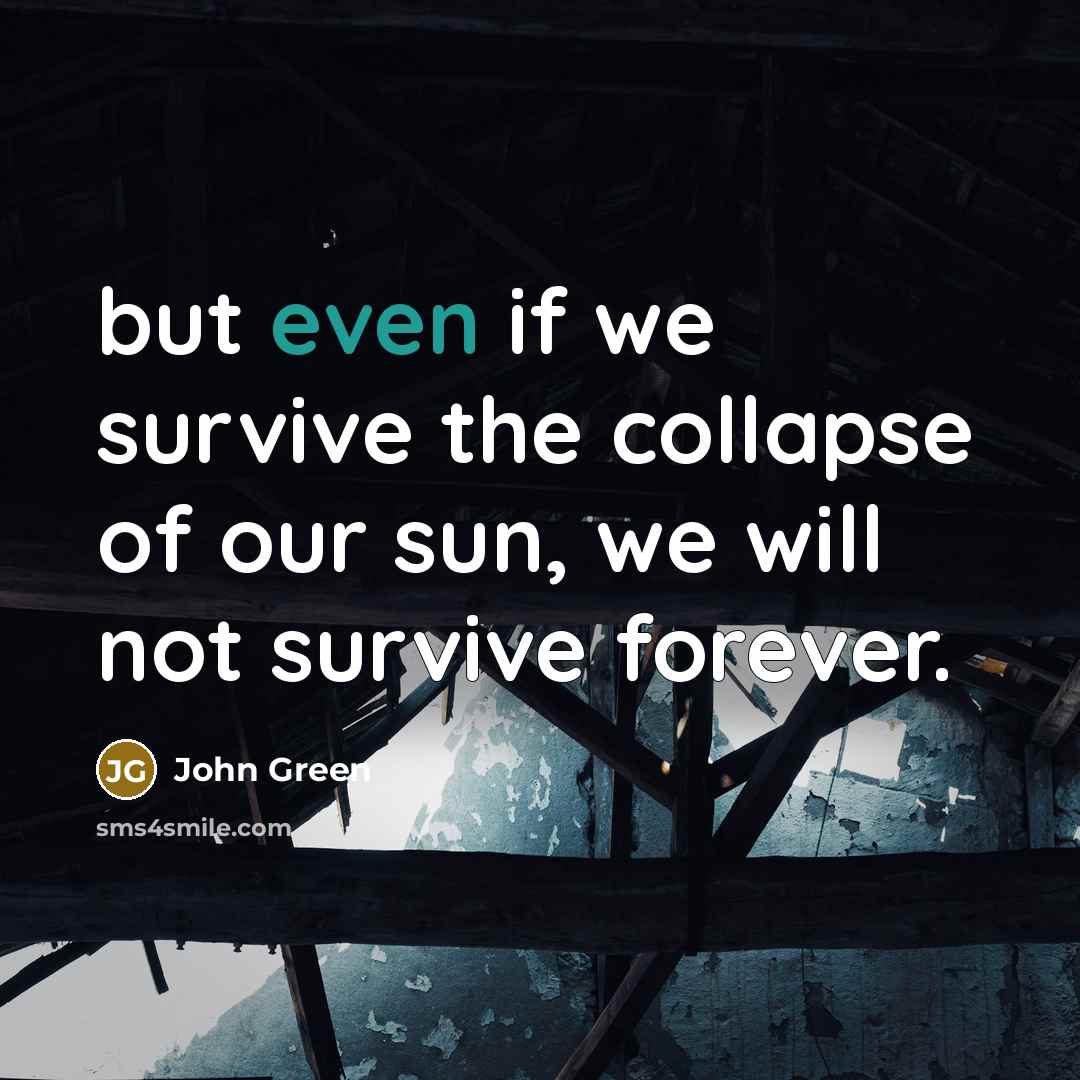 “but even if we survive the collapse of our sun,…” quote by John Green